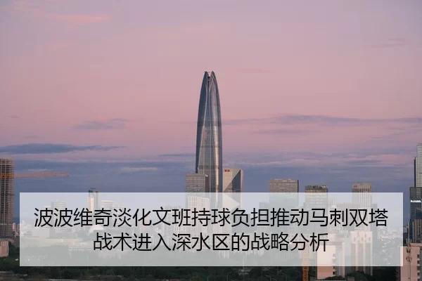 波波维奇淡化文班持球负担推动马刺双塔战术进入深水区的战略分析