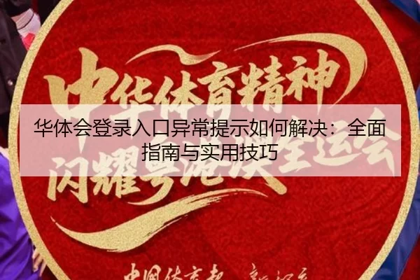 华体会登录入口异常提示如何解决：全面指南与实用技巧