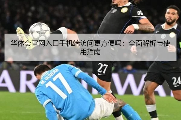 华体会官网入口手机端访问更方便吗：全面解析与使用指南
