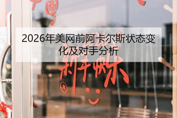 2026年美网前阿卡尔斯状态变化及对手分析