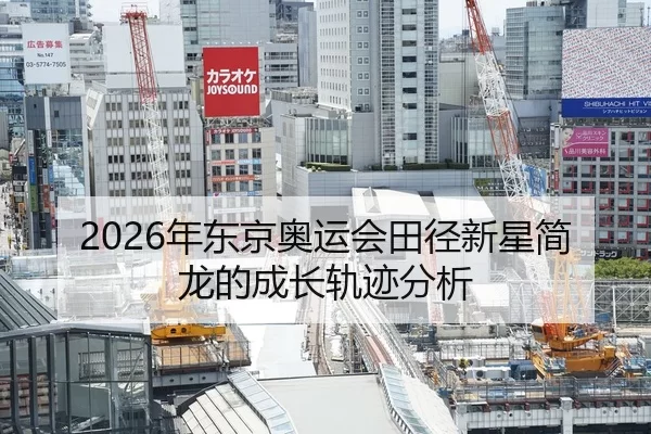 2026年东京奥运会田径新星简龙的成长轨迹分析