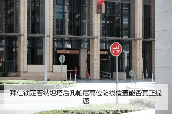 拜仁锁定若纳坦塔后孔帕尼高位防线覆盖能否真正提速