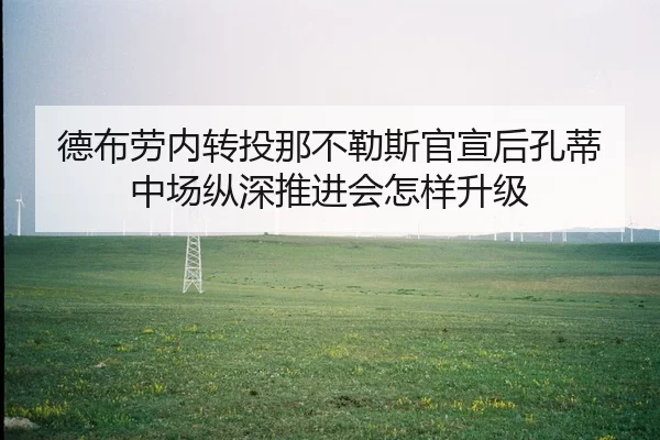 德布劳内转投那不勒斯官宣后孔蒂中场纵深推进会怎样升级