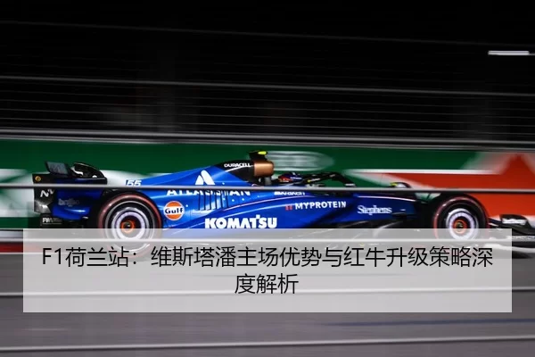 F1荷兰站：维斯塔潘主场优势与红牛升级策略深度解析