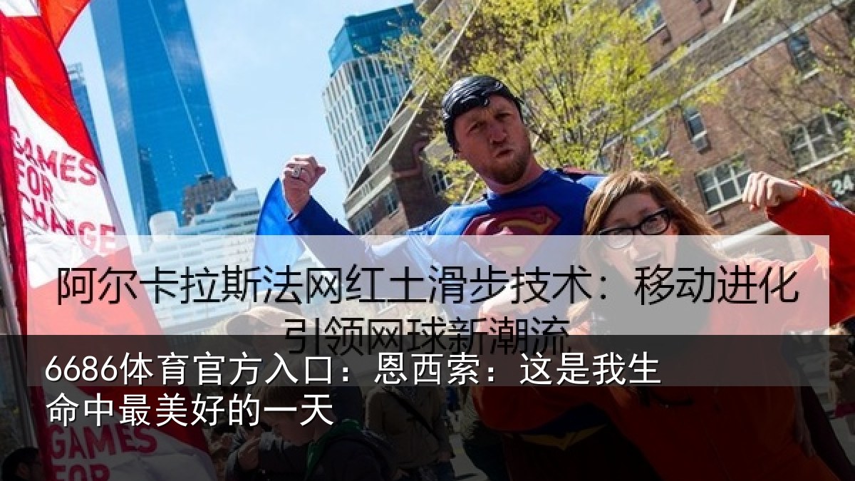 6686体育官方入口:恩西索:这是我生命中最美好的一天
