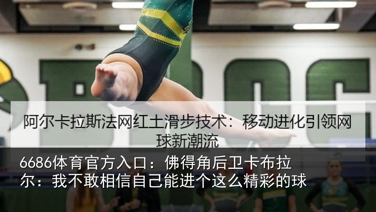 6686体育官方入口:佛得角后卫卡布拉尔:我不敢相信自己能进个这么精彩的球
