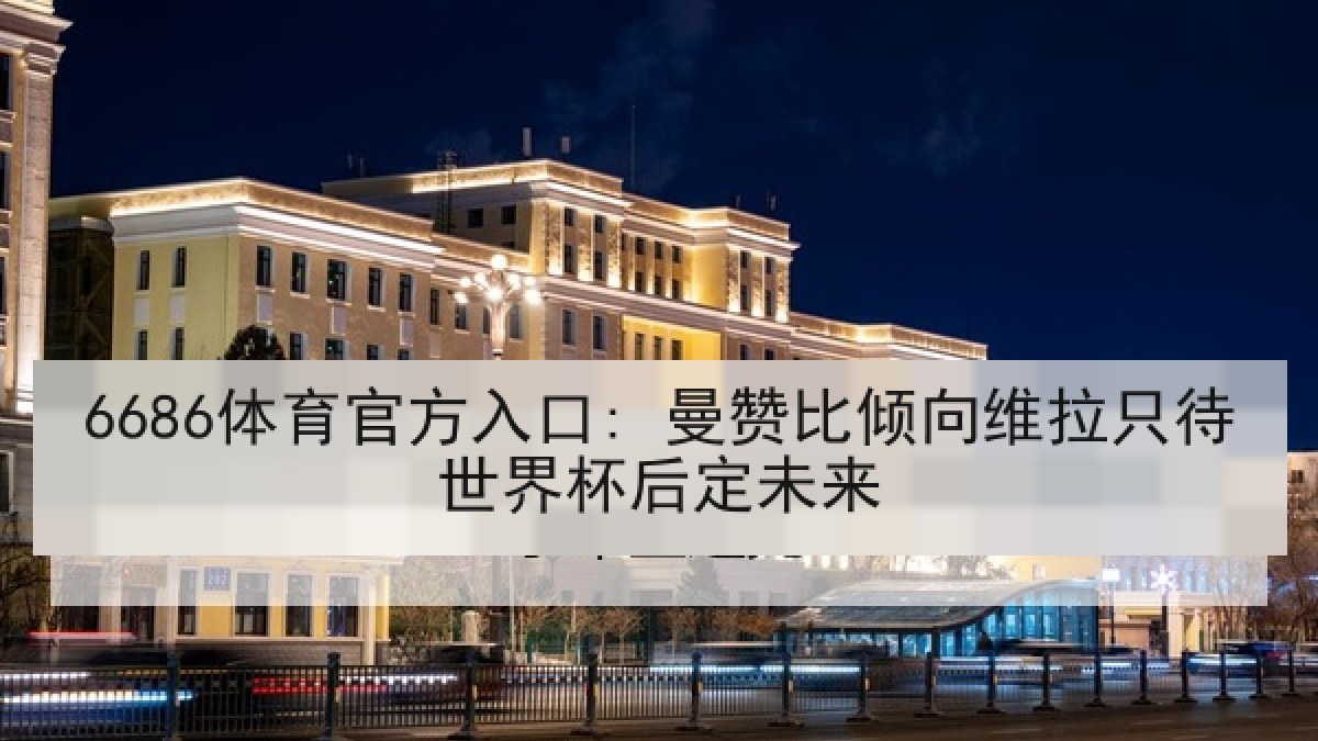 6686体育官方入口: 曼赞比倾向维拉只待世界杯后定未来 6686体育官方入口: 曼赞比倾向维拉只待世界杯后定未来
