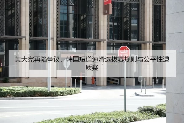 黄大宪再陷争议，韩国短道速滑选拔赛规则与公平性遭质疑
