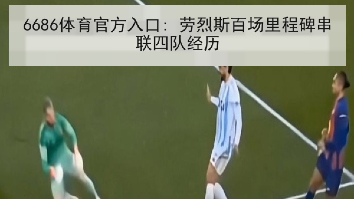 6686体育官方入口: 劳烈斯百场里程碑串联四队经历