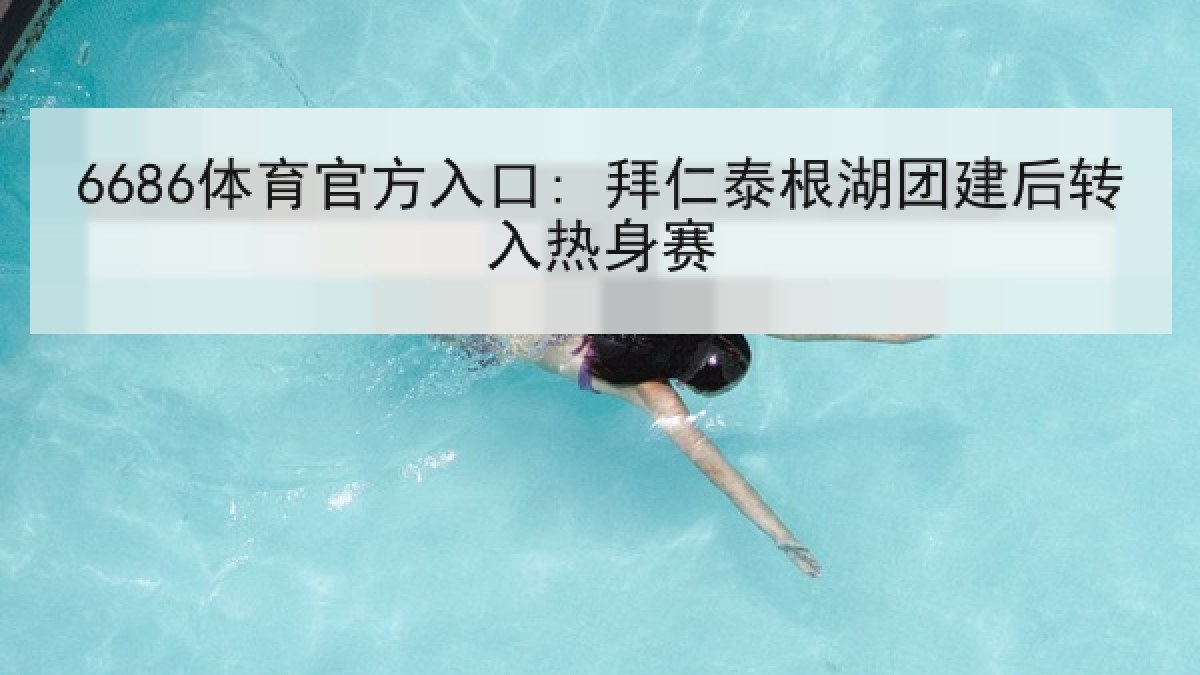 6686体育官方入口: 拜仁泰根湖团建后转入热身赛 6686体育官方入口: 拜仁泰根湖团建后转入热身赛