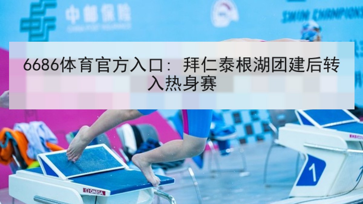 6686体育官方入口: 拜仁泰根湖团建后转入热身赛