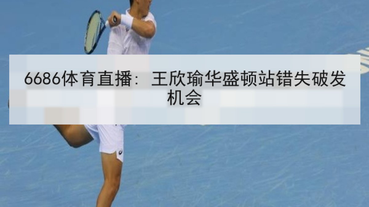 6686体育直播: 王欣瑜华盛顿站错失破发机会