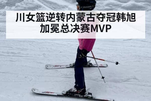 川女篮逆转内蒙古夺冠韩旭加冕总决赛MVP