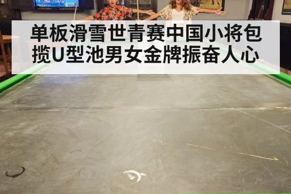 单板滑雪世青赛中国小将包揽U型池男女金牌振奋人心