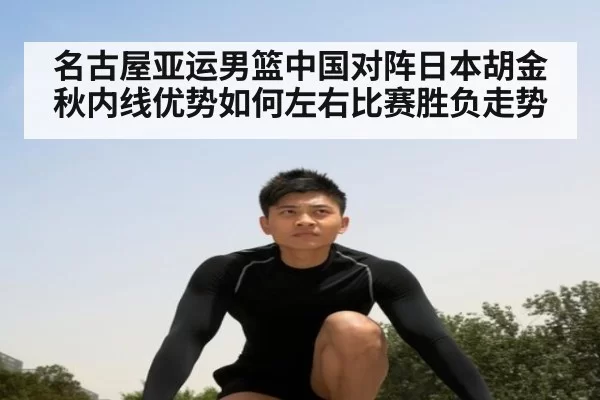名古屋亚运男篮中国对阵日本胡金秋内线优势如何左右比赛胜负走势